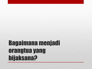 Menjadi Orang Tua yang Bijaksana | PPTX