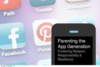 Parenting the
App Generation
Fostering Respect,
Responsibility &
Resilience
*
Tuesday, 18 February, 14

 