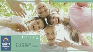 Thank You
• Name: Aditya Arya
• B.Sc.B.Ed. (CBZ) VI Semester
 