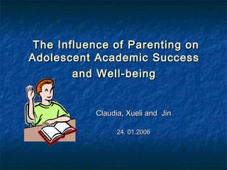 The Influence of Parenting on
Adolescent Academic Success
        and Well-being


           Claudia, Xueli and Jin

                 24. 01.2006
 