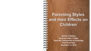 Parenting Styles
and their Effects on
Children
Kathlyn Villalobos
Evergreen Valley College
Psych 001: Introduction to Psychology
Prof: Nirali Patel
December 11, 2022
 