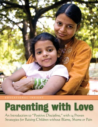 Parenting with Love
An Introduction to “Positive Discipline,” with 14 Proven
Strategies for Raising Children without Blame, Shame or Pain
e d u c a t i o n a l i n s i g h t
dinodia
 