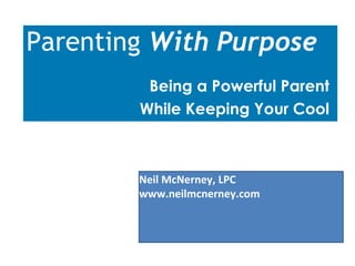 Parenting  With Purpose Being a Powerful Parent  While Keeping Your Cool  Neil McNerney, LPC www.neilmcnerney.com 