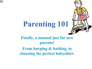 Parenting 101
Finally, a manual just for new
parents!
From burping & bathing, to
choosing the perfect babysitter.
 