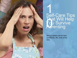 1
0
Being a parent can be hard
sometimes. OK, most of the
time.
Self-Care Tips
That Will Help
You Survive
Parenting
 