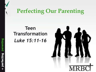 Perfecting Our Parenting Teen Transformation Luke 15:11-16 
