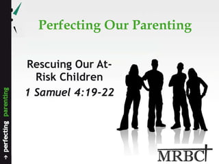 Perfecting Our Parenting Rescuing Our At-Risk Children 1 Samuel 4:19-22 