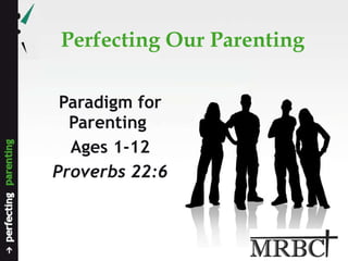 Perfecting Our Parenting Paradigm for Parenting  Ages 1-12 Proverbs 22:6 