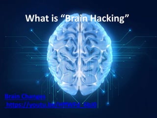 What is “Brain Hacking”
Brain Changes
https://youtu.be/HffWFd_6bJ0
 