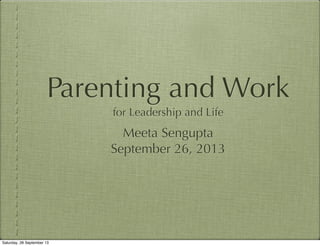 Parenting and Work
for Leadership and Life
Meeta Sengupta
September 26, 2013
Saturday, 28 September 13
 