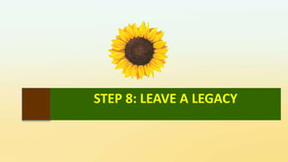 STEP 8: LEAVE A LEGACY
 