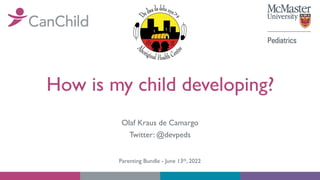 How is my child developing?
Olaf Kraus de Camargo
Twitter: @devpeds
Parenting Bundle - June 13th, 2022
 
