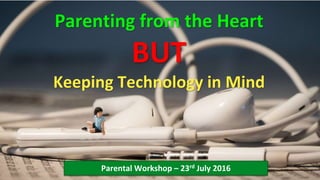 Parenting from the Heart
BUT
Keeping Technology in Mind
Parental Workshop – 23rd July 2016
 