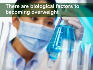 There are biological factors to becoming overweight 