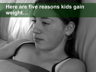 Here are five reasons kids gain weight… 
