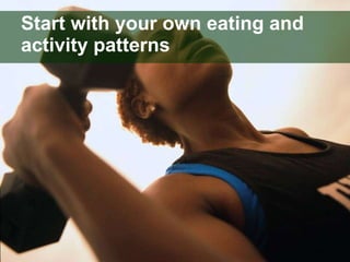 Start with your own eating and activity patterns 