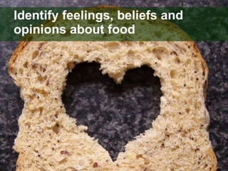 Identify feelings, beliefs and opinions about food 