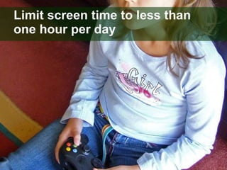 Limit screen time to less than one hour per day 