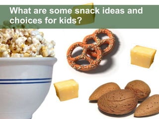 What are some snack ideas and choices for kids? 