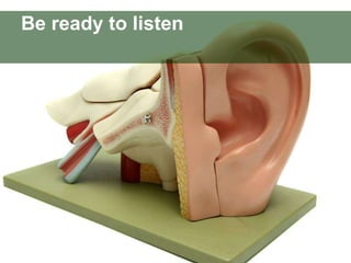 Be ready to listen 