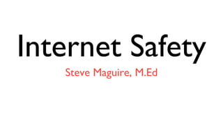 Internet Safety
   Steve Maguire, M.Ed
 
