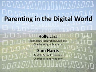 Parenting in the Digital World

                Holly Lara
        Technology Integration Specialist
            Charles Wright Academy

               Sam Harris
            Middle School Librarian
            Charles Wright Academy
 