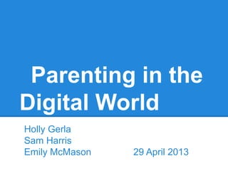 Parenting in the
Digital World
Holly Gerla
Sam Harris
Emily McMason 29 April 2013
 