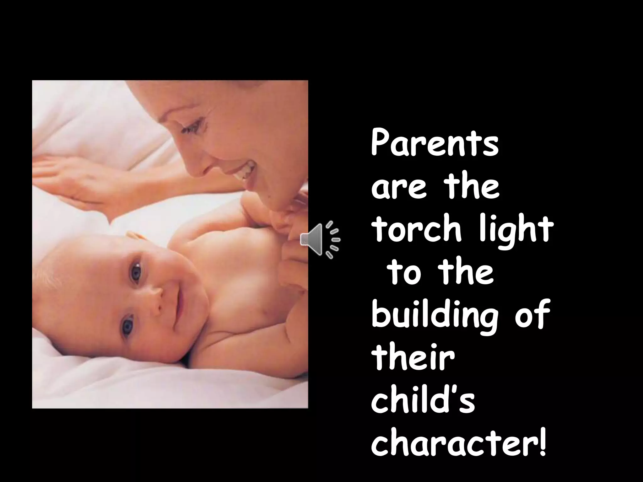 Parents
are the
torch light
to the
building of
their
child’s
character!