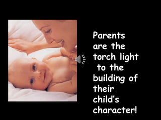 Parents
are the
torch light
to the
building of
their
child’s
character!
 