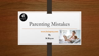 Parenting Mistakes
www.beingray.com
By
M.Rayan
 