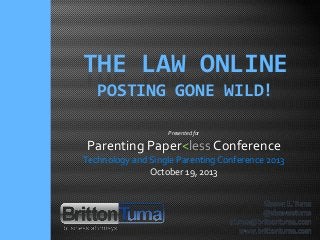 THE LAW ONLINE
POSTING GONE WILD!
Presented for

Parenting Paper<less Conference
Technology and Single Parenting Conference 2013
October 19, 2013

 