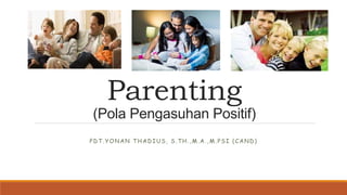 Parenting
(Pola Pengasuhan Positif)
PDT.YONAN THADIUS, S.TH.,M.A.,M.PSI (CAND)
 