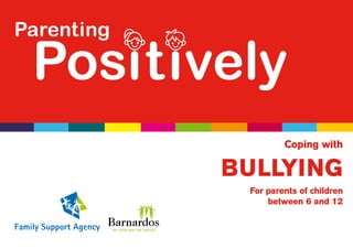 Parenting

 Positively
                     Coping with

            BULLYING
             For parents of children
                 between 6 and 12
 