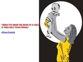 when you show the moon to A child,
it sees only your finger.

African Proverb
 