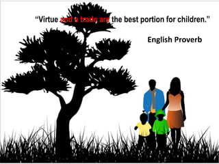 Virtue and a trade are the best portion for children.

                                   English Proverb
 