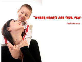 Where hearts are true, few w
                  English Proverb
 