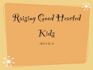 Raising Good Hearted
        Kids
       April 21 & 28
 