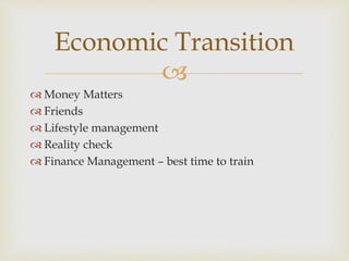 
 Money Matters
 Friends
 Lifestyle management
 Reality check
 Finance Management – best time to train
Economic Transition
 