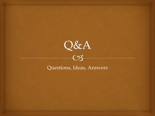 Questions, Ideas, Answers
 