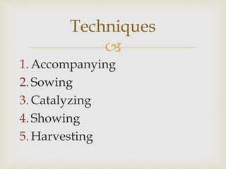 
1.Accompanying
2.Sowing
3.Catalyzing
4.Showing
5.Harvesting
Techniques
 