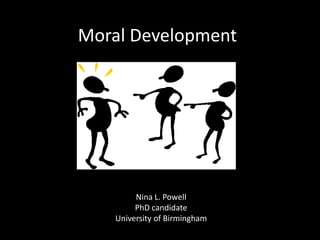 Moral Development Nina L. Powell PhD candidate University of Birmingham 