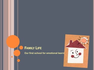 FAMILY LIFE
Our first school for emotional learning
 