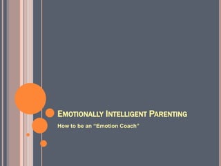 EMOTIONALLY INTELLIGENT PARENTING
How to be an Emotion Coach
 
