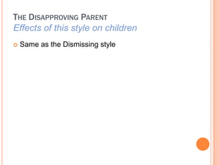 THE DISAPPROVING PARENT
Effects of this style on children
?   Same as the Dismissing style
 