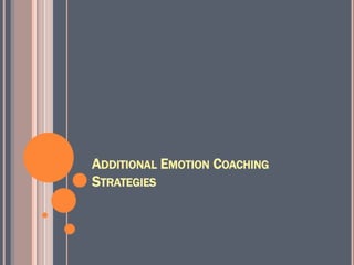 ADDITIONAL EMOTION COACHING
STRATEGIES
 