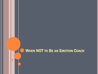 WHEN NOT TO BE AN EMOTION COACH
 