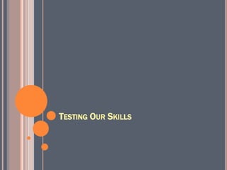 TESTING OUR SKILLS
 