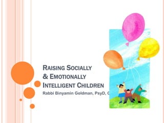 RAISING SOCIALLY
& EMOTIONALLY
INTELLIGENT CHILDREN
Rabbi Binyamin Goldman, PsyD, CSP
 