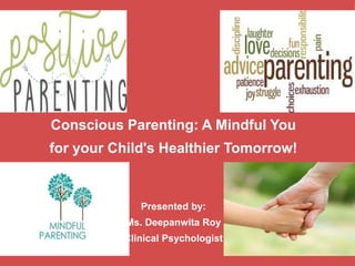 Conscious Parenting: A Mindful You
for your Child's Healthier Tomorrow!
Presented by:
Ms. Deepanwita Roy
Clinical Psychologist
 