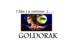 I like ( a cartoon )…...
GOLDORAK
 